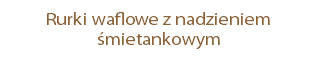 Rurki waflowe z nadzieniem śmietankowym