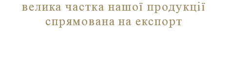 велика частка нашої продукції спрямована на експорт 