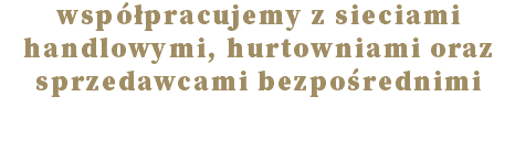 współpracujemy z sieciami  handlowymi, hurtowniami oraz sprzedawcami bezpośrednimi